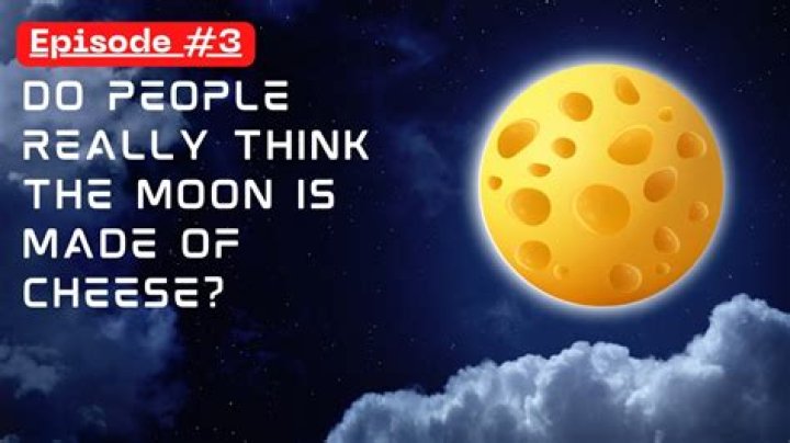 Is the moon not made of cheese?